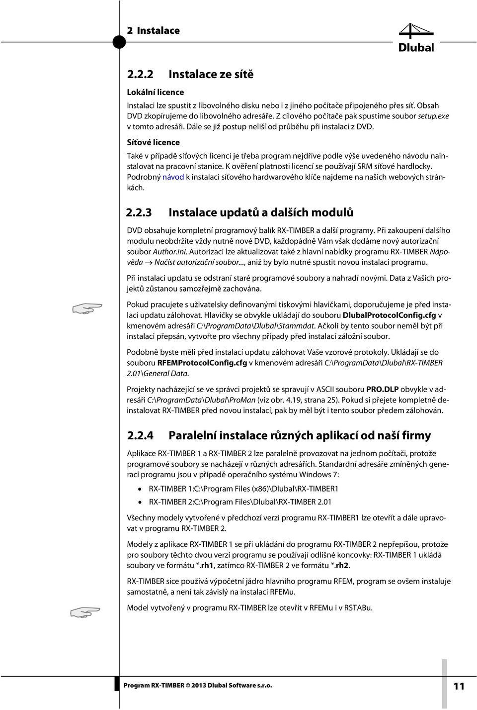 Síťové licence Také v případě síťových licencí je třeba program nejdříve podle výše uvedeného návodu nainstalovat na pracovní stanice. K ověření platnosti licencí se používají SRM síťové hardlocky.