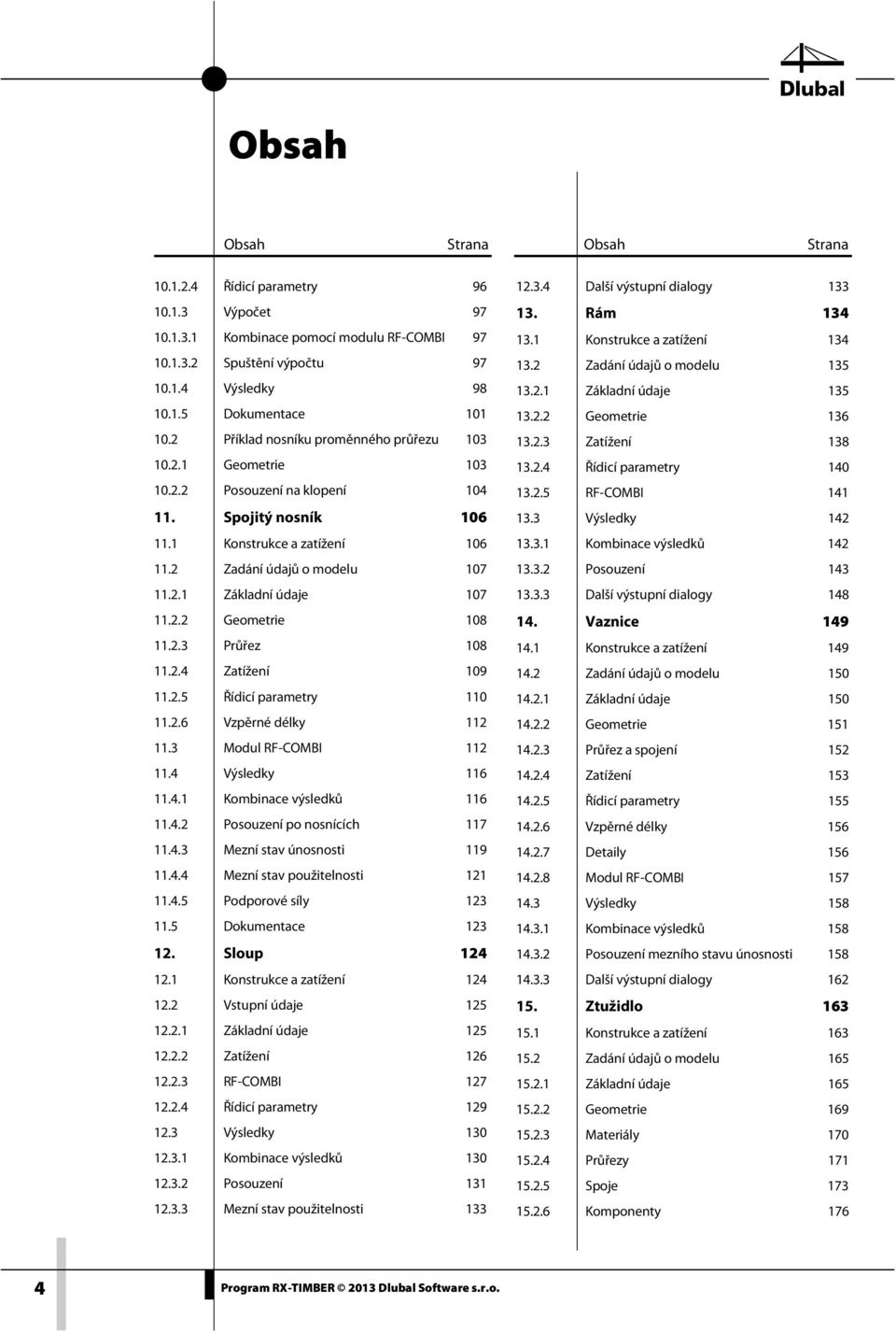 2.2 Geometrie 108 11.2.3 Průřez 108 11.2.4 Zatížení 109 11.2.5 Řídicí parametry 110 11.2.6 Vzpěrné délky 112 11.3 Modul RF-COMBI 112 11.4 Výsledky 116 11.4.1 Kombinace výsledků 116 11.4.2 Posouzení po nosnících 117 11.