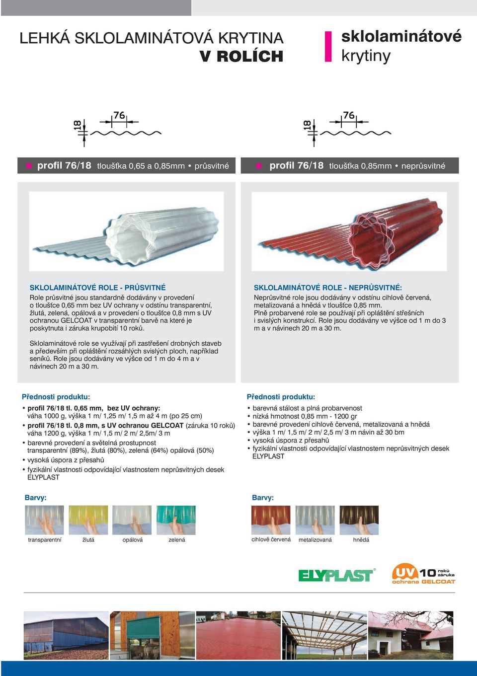 je poskytnuta i záruka krupobití 10 rokù. SKLOLAMINÁTOVÉ ROLE NEPRÙSVITNÉ: Neprùsvitné role jsou dodávány v odstínu cihlovì èervená, metalizovaná a hnìdá v tlouš ce 0,85 mm.