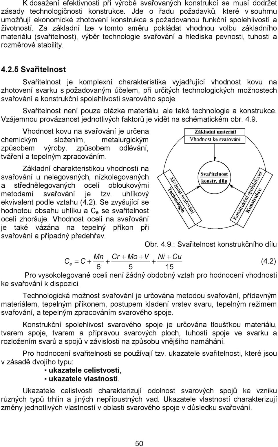 Za základní lze v tomto směru pokládat vhodnou volbu základního materiálu (svařitelnost), výběr technologie svařování a hlediska pevnosti, tuhosti a rozměrové stability. 4.2.