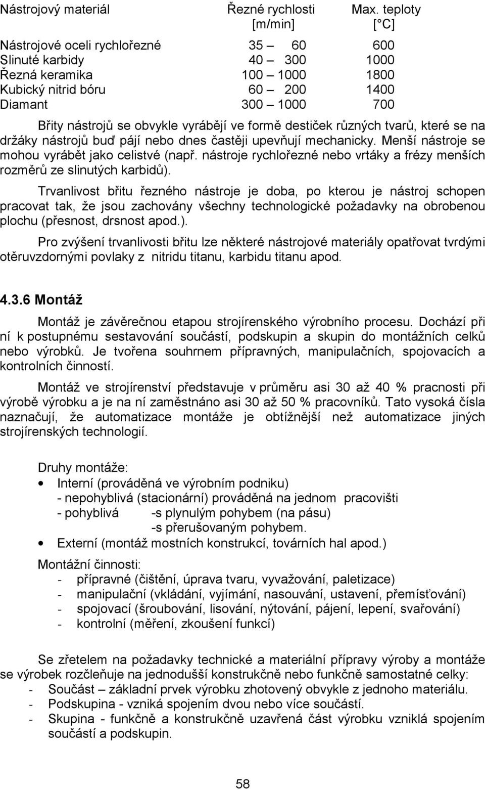 vyrábějí ve formě destiček různých tvarů, které se na držáky nástrojů buď pájí nebo dnes častěji upevňují mechanicky. Menší nástroje se mohou vyrábět jako celistvé (např.