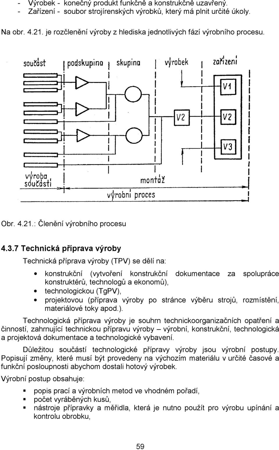 7 Technická příprava výroby Technická příprava výroby (TPV) se dělí na: ι konstrukční (vytvoření konstrukční dokumentace za spolupráce konstruktérů, technologů a ekonomů), ι technologickou (TgPV), ι