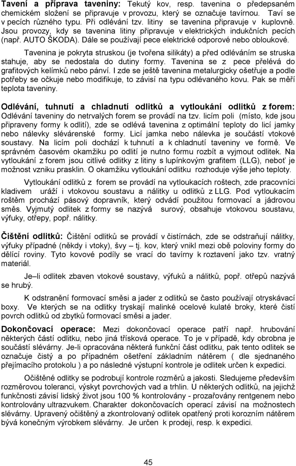 Dále se používají pece elektrické odporové nebo obloukové. Tavenina je pokryta struskou (je tvořena silikáty) a před odléváním se struska stahuje, aby se nedostala do dutiny formy.