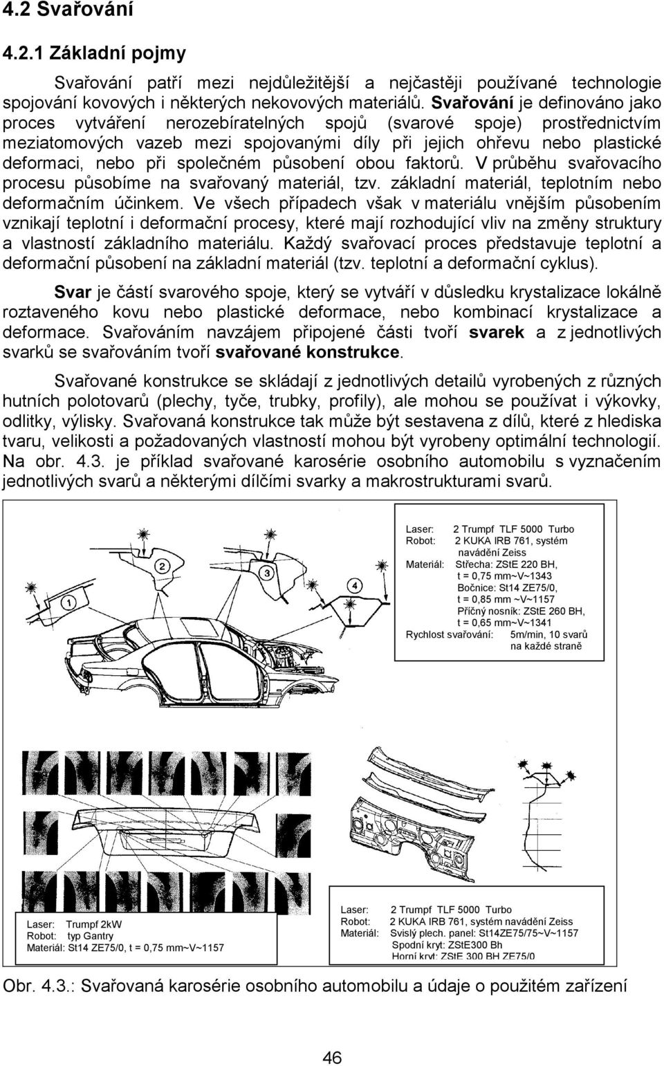 společném působení obou faktorů. V průběhu svařovacího procesu působíme na svařovaný materiál, tzv. základní materiál, teplotním nebo deformačním účinkem.