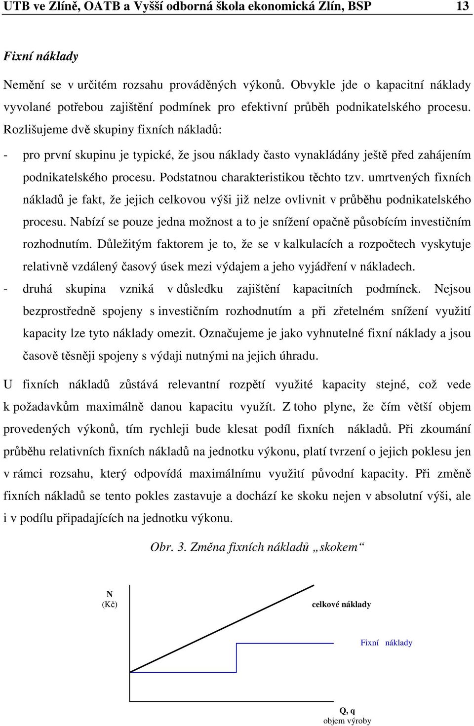 Rozlišujeme dvě skupiny fixních nákladů: - pro první skupinu je typické, že jsou náklady často vynakládány ještě před zahájením podnikatelského procesu. Podstatnou charakteristikou těchto tzv.