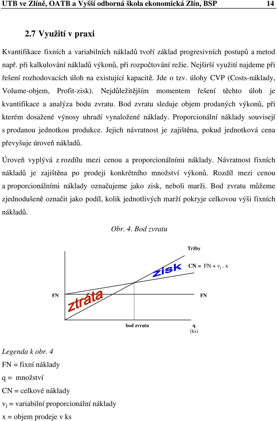 Nejdůležitějším momentem řešení těchto úloh je kvantifikace a analýza bodu zvratu. Bod zvratu sleduje objem prodaných výkonů, při kterém dosažené výnosy uhradí vynaložené náklady.