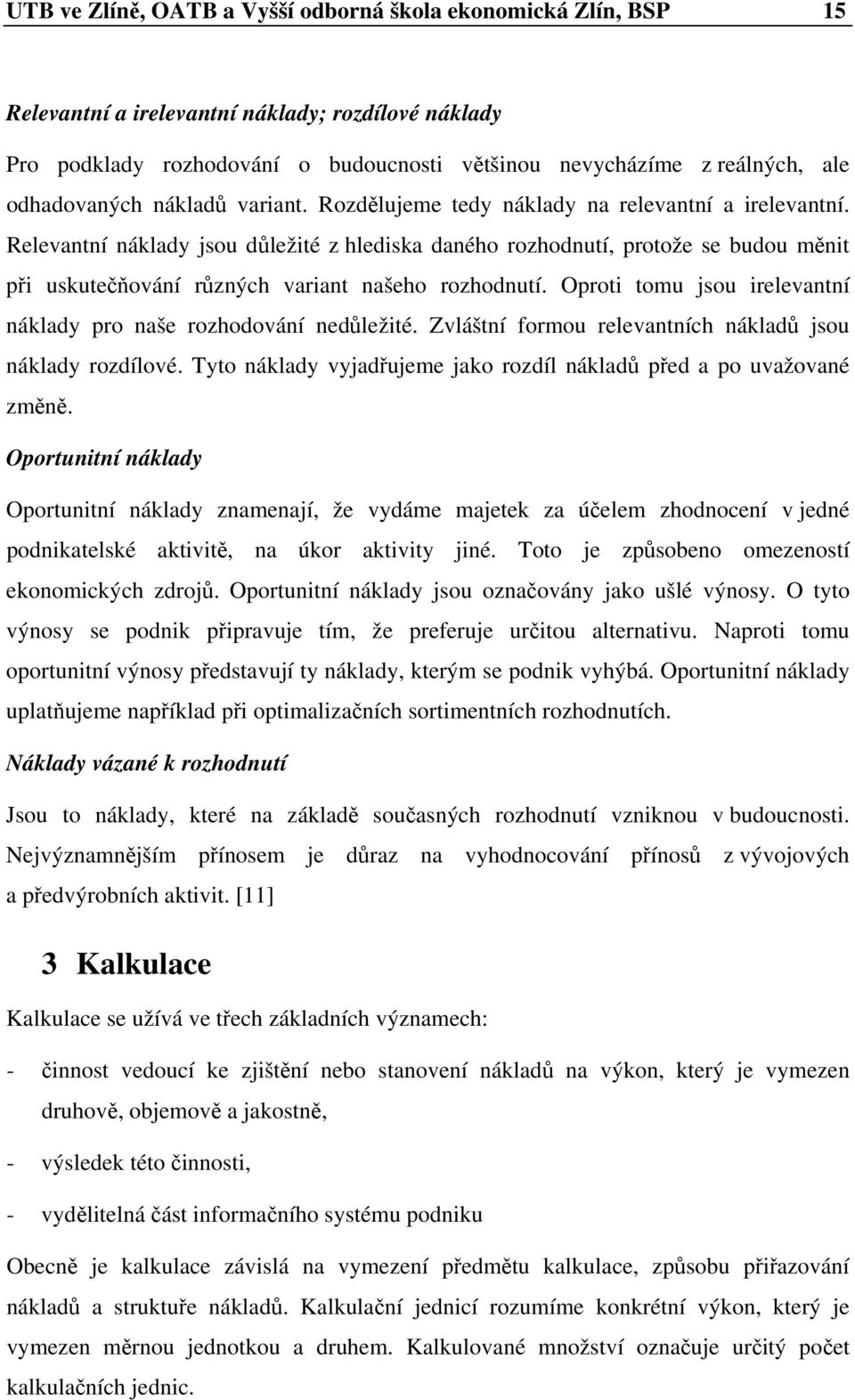 Relevantní náklady jsou důležité z hlediska daného rozhodnutí, protože se budou měnit při uskutečňování různých variant našeho rozhodnutí.