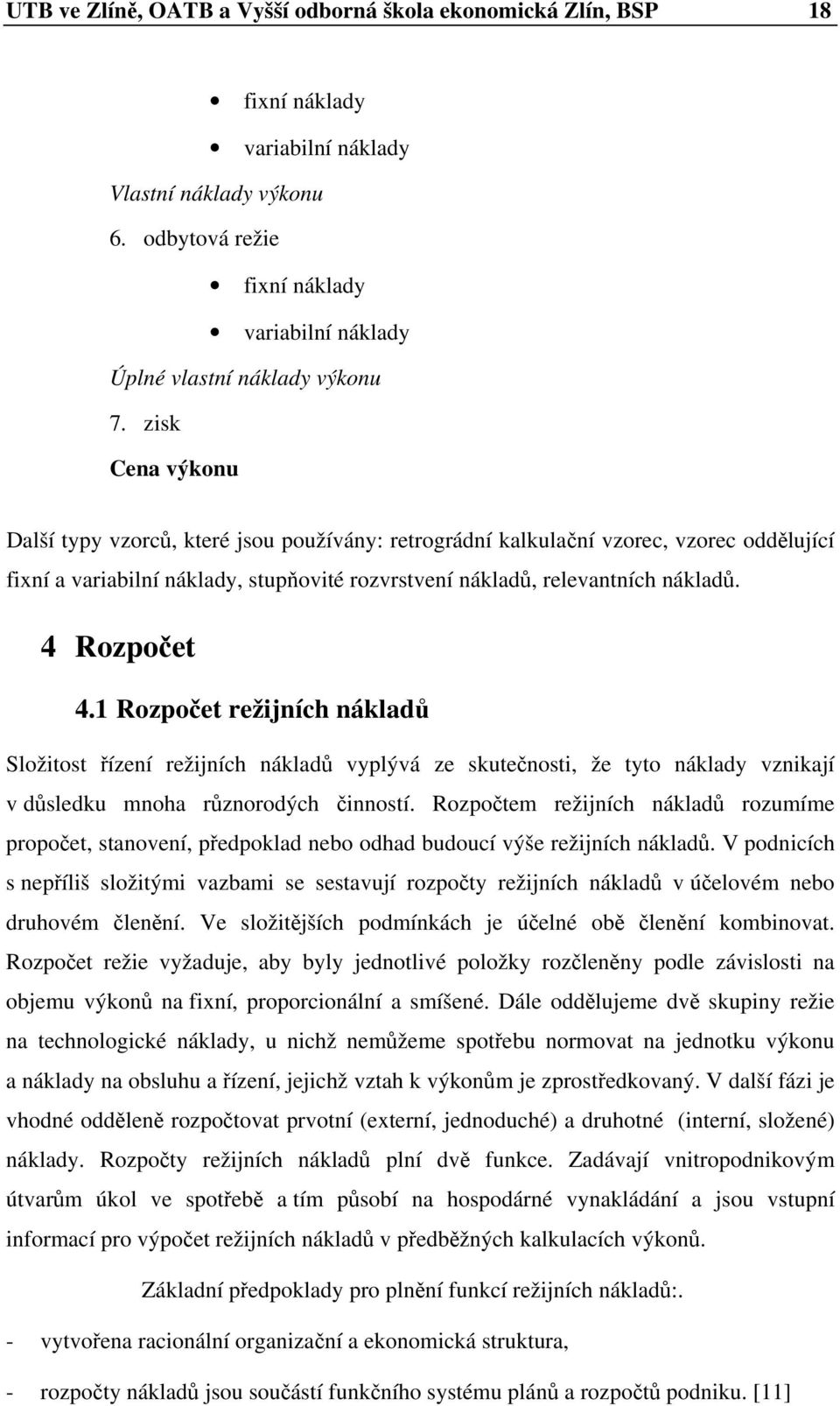 zisk Cena výkonu Další typy vzorců, které jsou používány: retrográdní kalkulační vzorec, vzorec oddělující fixní a variabilní náklady, stupňovité rozvrstvení nákladů, relevantních nákladů.