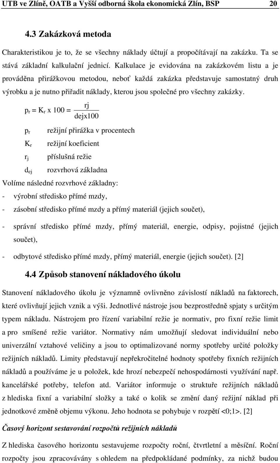 Kalkulace je evidována na zakázkovém listu a je prováděna přirážkovou metodou, neboť každá zakázka představuje samostatný druh výrobku a je nutno přiřadit náklady, kterou jsou společné pro všechny