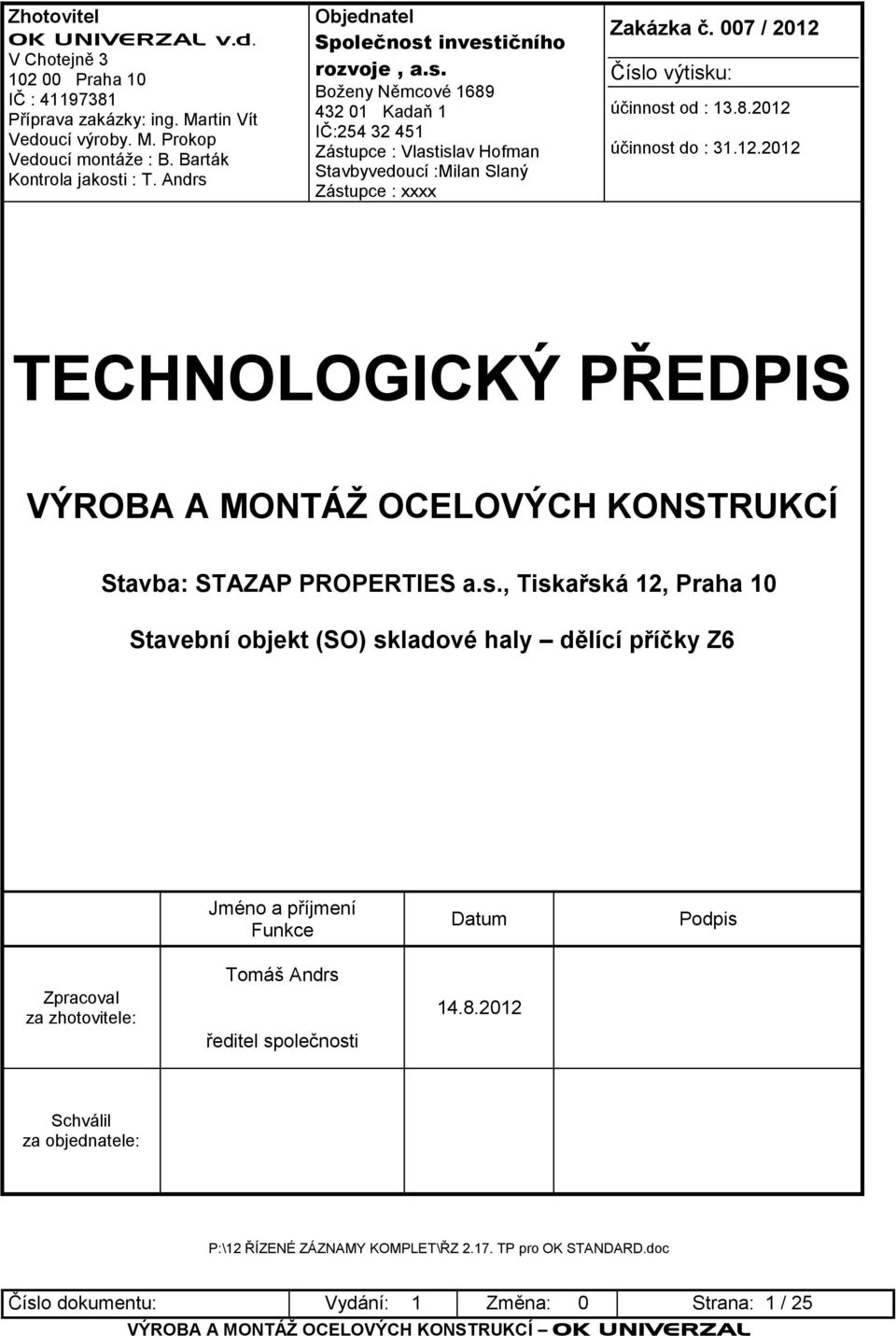 007 / 2012 Číslo výtisku: účinnost od : 13.8.2012 účinnost do : 31.12.2012 TECHNOLOGICKÝ PŘEDPIS VÝROBA A MONTÁŢ OCELOVÝCH KONSTRUKCÍ Stavba: STAZAP PROPERTIES a.s., Tiskařská 12, Praha 10 Stavební objekt (SO) skladové haly dělící příčky Z6 Jméno a příjmení Funkce Datum Podpis Zpracoval za zhotovitele: Tomáš Andrs ředitel společnosti 14.