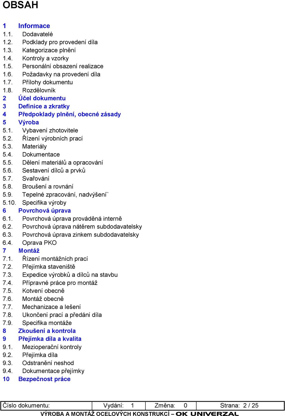 5. Dělení materiálů a opracování 5.6. Sestavení dílců a prvků 5.7. Svařování 5.8. Broušení a rovnání 5.9. Tepelné zpracování, nadvýšení 5.10. Specifika výroby 6 Povrchová úprava 6.1. Povrchová úprava prováděná interně 6.