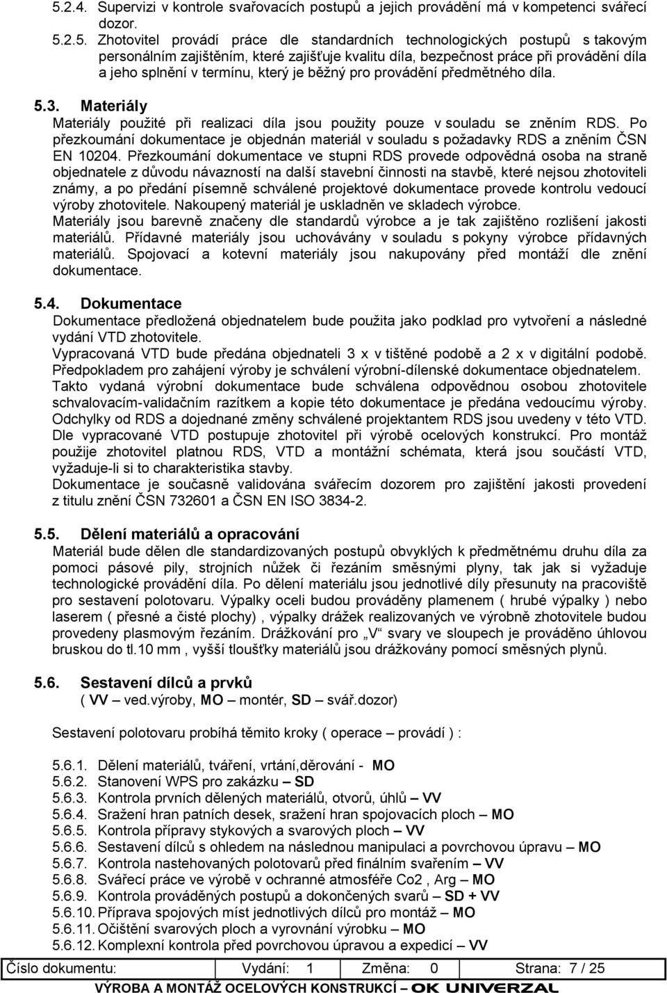 Materiály Materiály pouţité při realizaci díla jsou pouţity pouze v souladu se zněním RDS. Po přezkoumání dokumentace je objednán materiál v souladu s poţadavky RDS a zněním ČSN EN 10204.