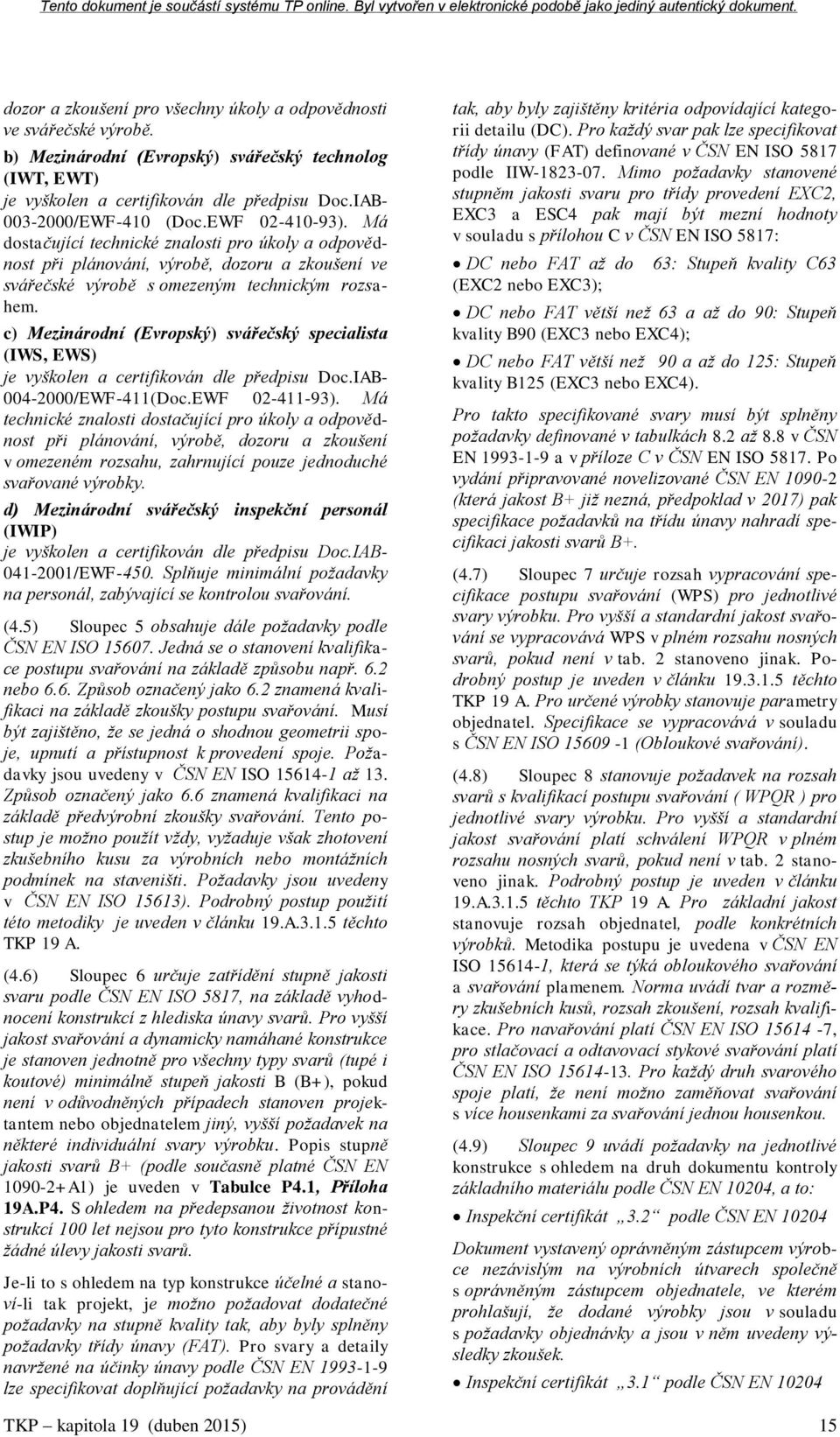 c) Mezinárodní (Evropský) svářečský specialista (IWS, EWS) je vyškolen a certifikován dle předpisu Doc.IAB- 004-2000/EWF-411(Doc.EWF 02-411-93).