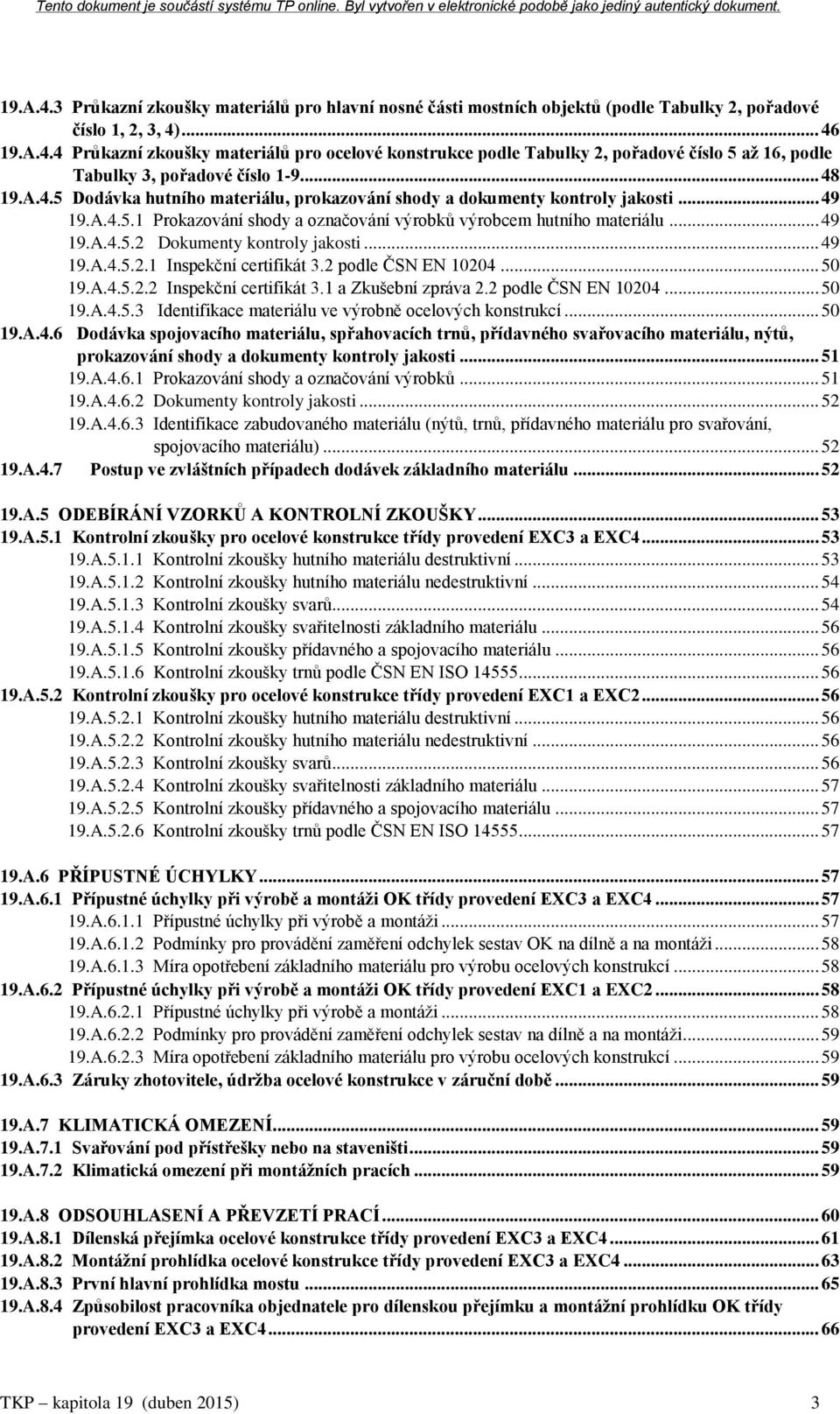 .. 49 19.A.4.5.2.1 Inspekční certifikát 3.2 podle ČSN EN 10204... 50 19.A.4.5.2.2 Inspekční certifikát 3.1 a Zkušební zpráva 2.2 podle ČSN EN 10204... 50 19.A.4.5.3 Identifikace materiálu ve výrobně ocelových konstrukcí.