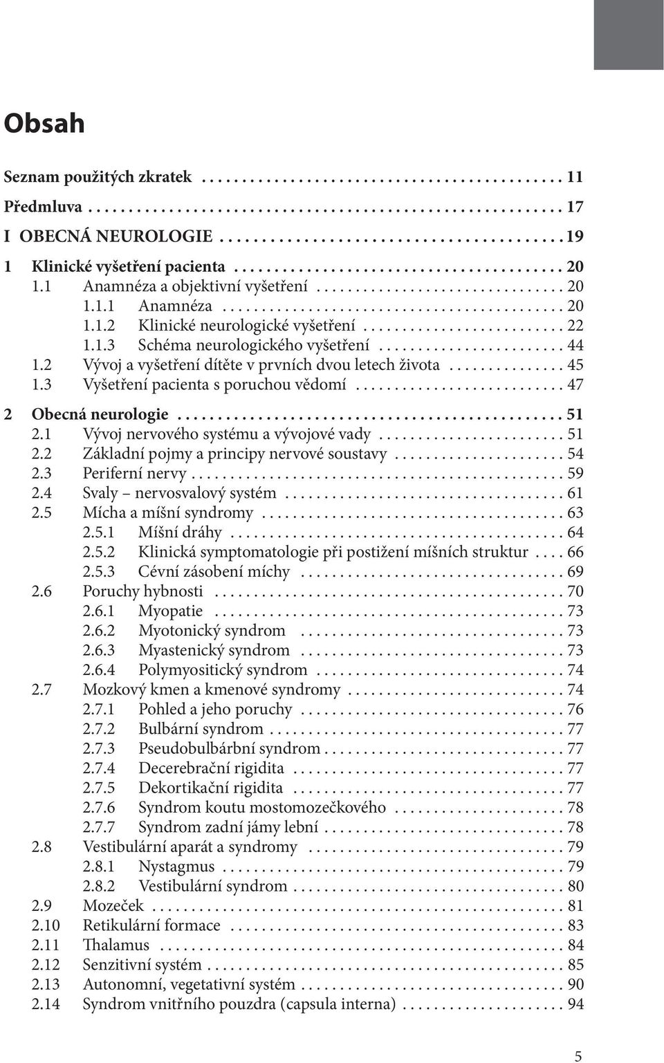 1 Vývoj nervového systému a vývojové vady...51 2.2 Základní pojmy a principy nervové soustavy...54 2.3 Periferní nervy...59 2.4 Svaly nervosvalový systém...61 2.5 Mícha a míšní syndromy...63 2.5.1 Míšní dráhy.