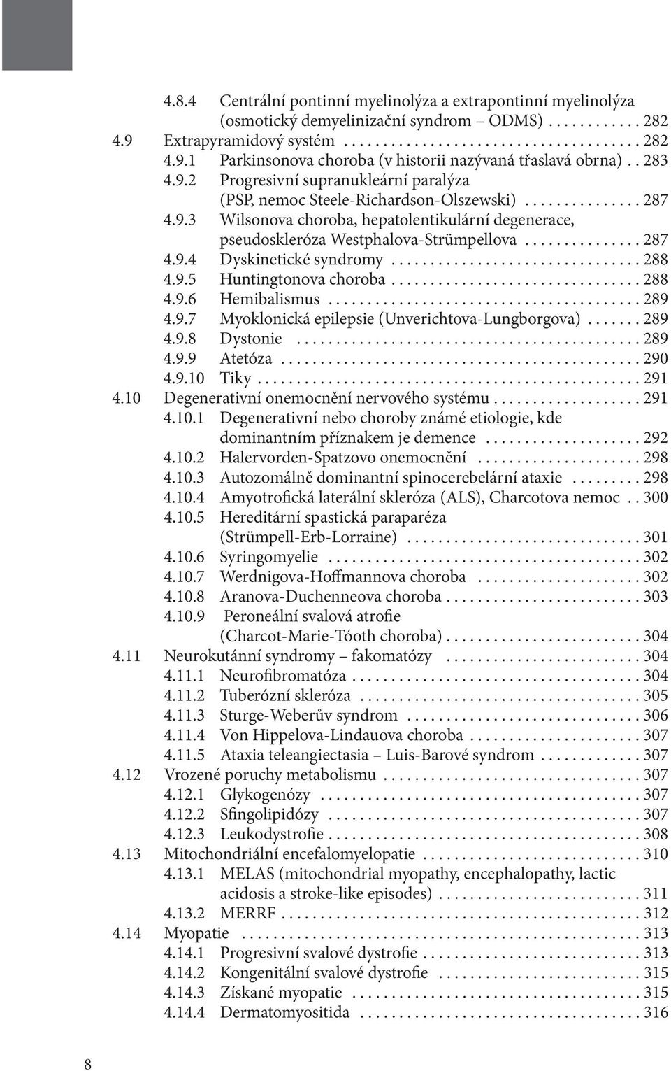 ..288 4.9.5 Huntingtonova choroba...288 4.9.6 Hemibalismus...289 4.9.7 Myoklonická epilepsie (Unverichtova-Lungborgova)...289 4.9.8 Dystonie...289 4.9.9 Atetóza...290 4.9.10 Tiky...291 4.