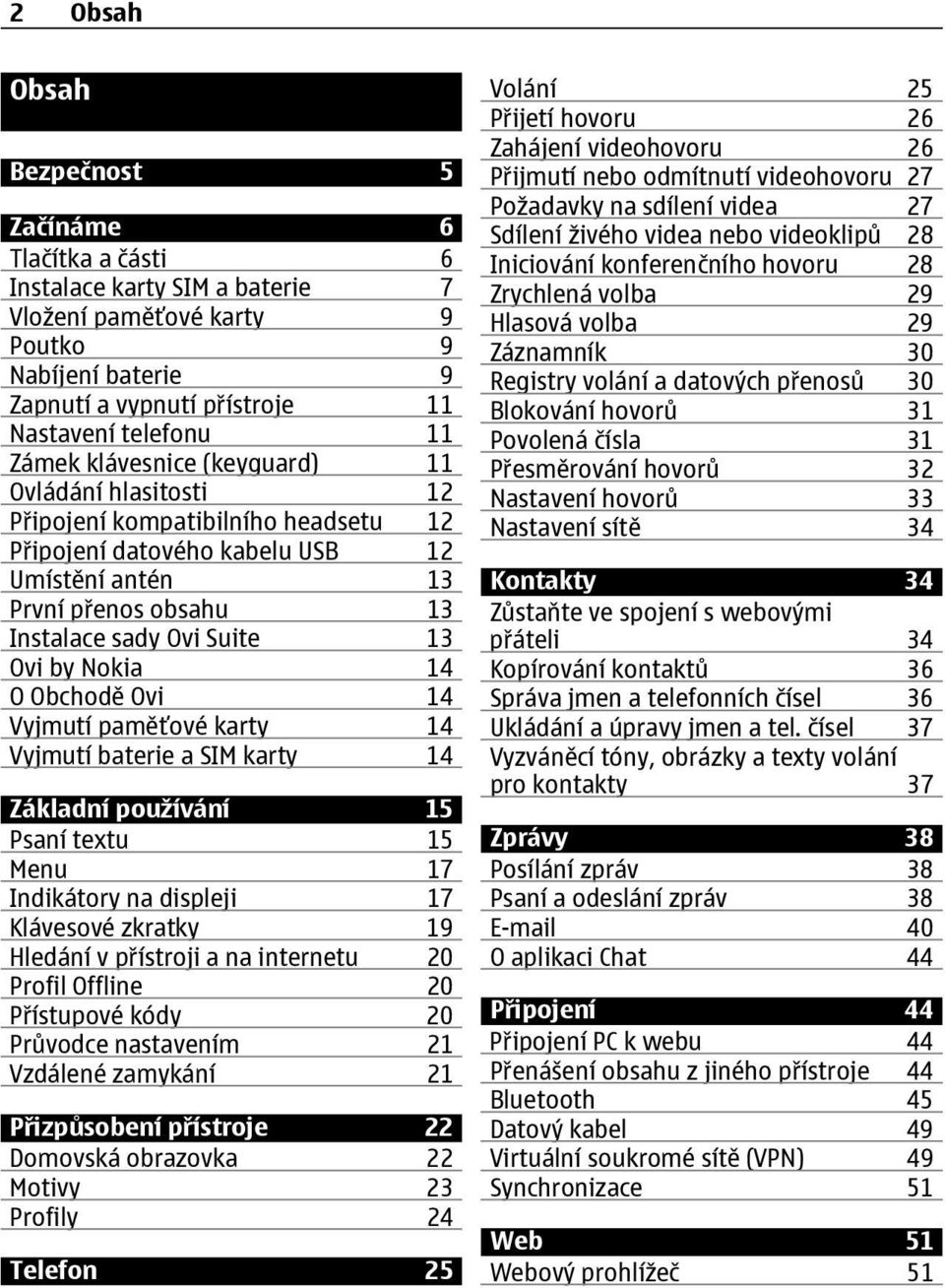 Nokia 14 O Obchodě Ovi 14 Vyjmutí paměťové karty 14 Vyjmutí baterie a SIM karty 14 Základní používání 15 Psaní textu 15 Menu 17 Indikátory na displeji 17 Klávesové zkratky 19 Hledání v přístroji a na