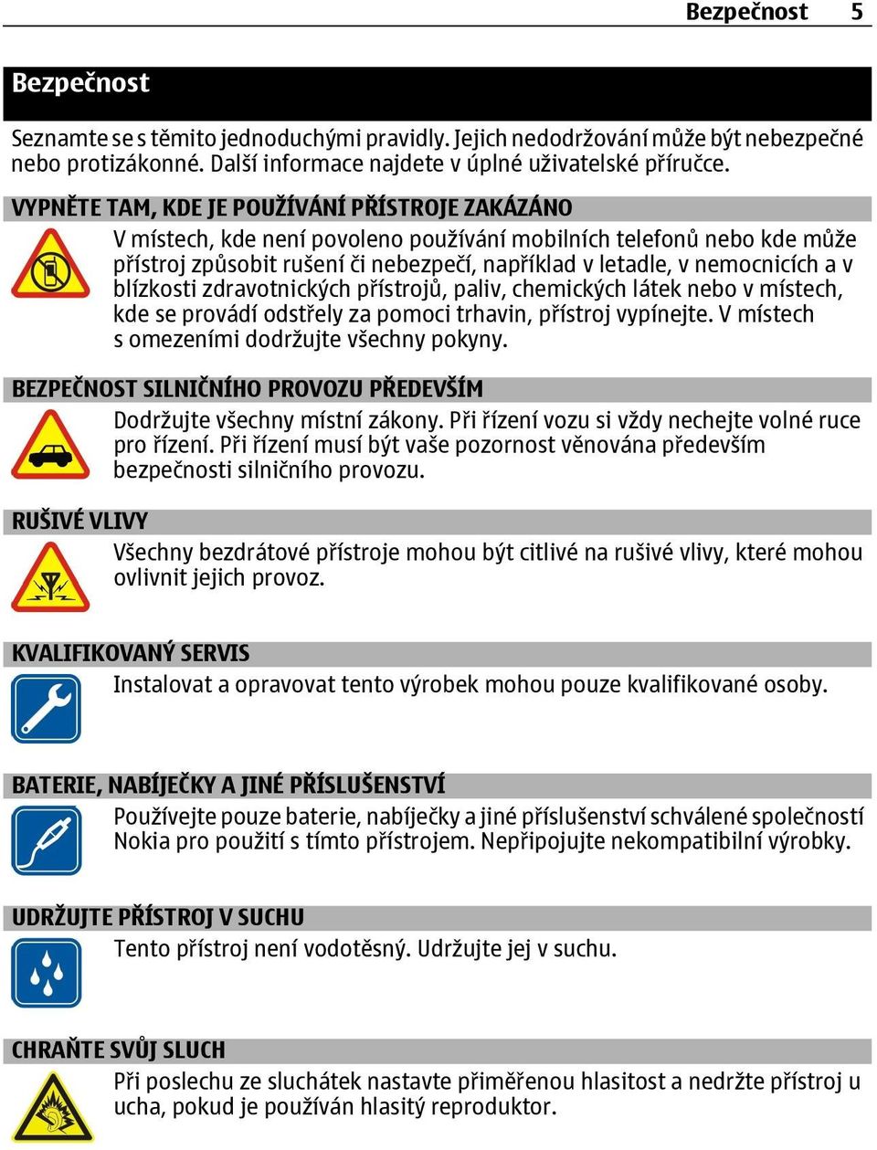 blízkosti zdravotnických přístrojů, paliv, chemických látek nebo v místech, kde se provádí odstřely za pomoci trhavin, přístroj vypínejte. V místech s omezeními dodržujte všechny pokyny.