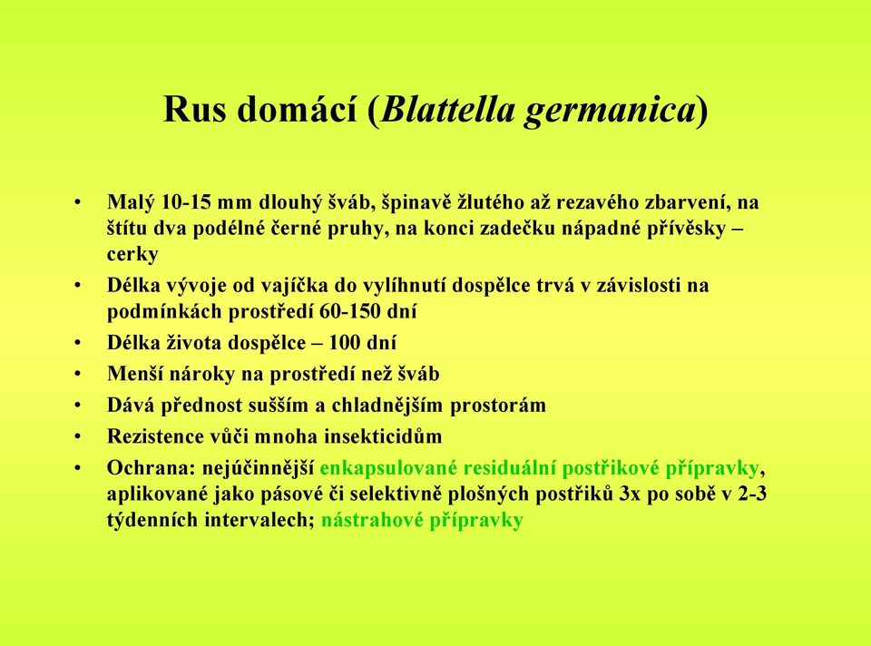 dní Menší nároky na prostředí než šváb Dává přednost sušším a chladnějším prostorám Rezistence vůči mnoha insekticidům Ochrana: nejúčinnější