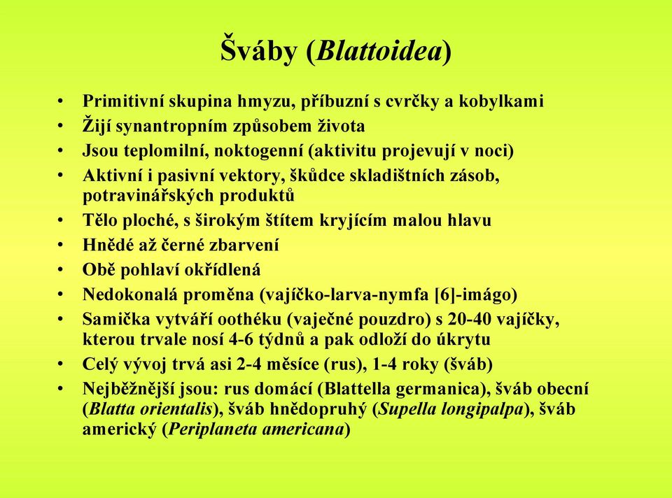 proměna (vajíčko-larva-nymfa [6]-imágo) Samička vytváří oothéku (vaječné pouzdro) s 20-40 vajíčky, kterou trvale nosí 4-6 týdnů a pak odloží do úkrytu Celý vývoj trvá asi 2-4