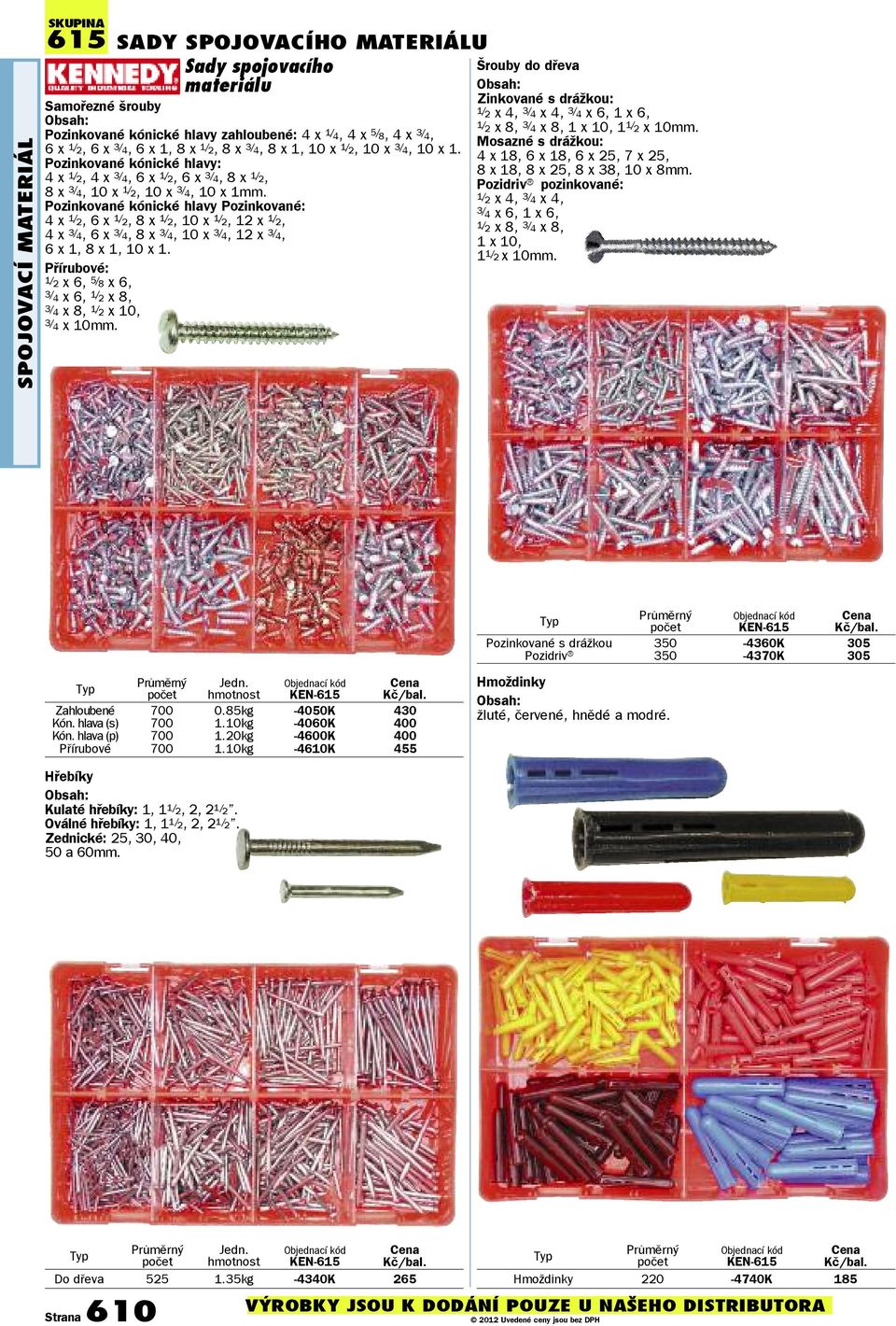 Pozinkované kónické hlavy Pozinkované: 4 x 1/ 2, 6 x 1/ 2, 8 x 1/ 2, 10 x 1/ 2, 12 x 1/ 2, 4 x 3/ 4, 6 x 3/ 4, 8 x 3/ 4, 10 x 3/ 4, 12 x 3/ 4, 6 x 1, 8 x 1, 10 x 1.