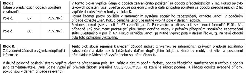 Pokud je/bylo takových pojištění více, uveďte pouze poslední z nich a další případná pojištění za období předcházejících 2 let vyplňte do otevřené kolonky v bloku K.