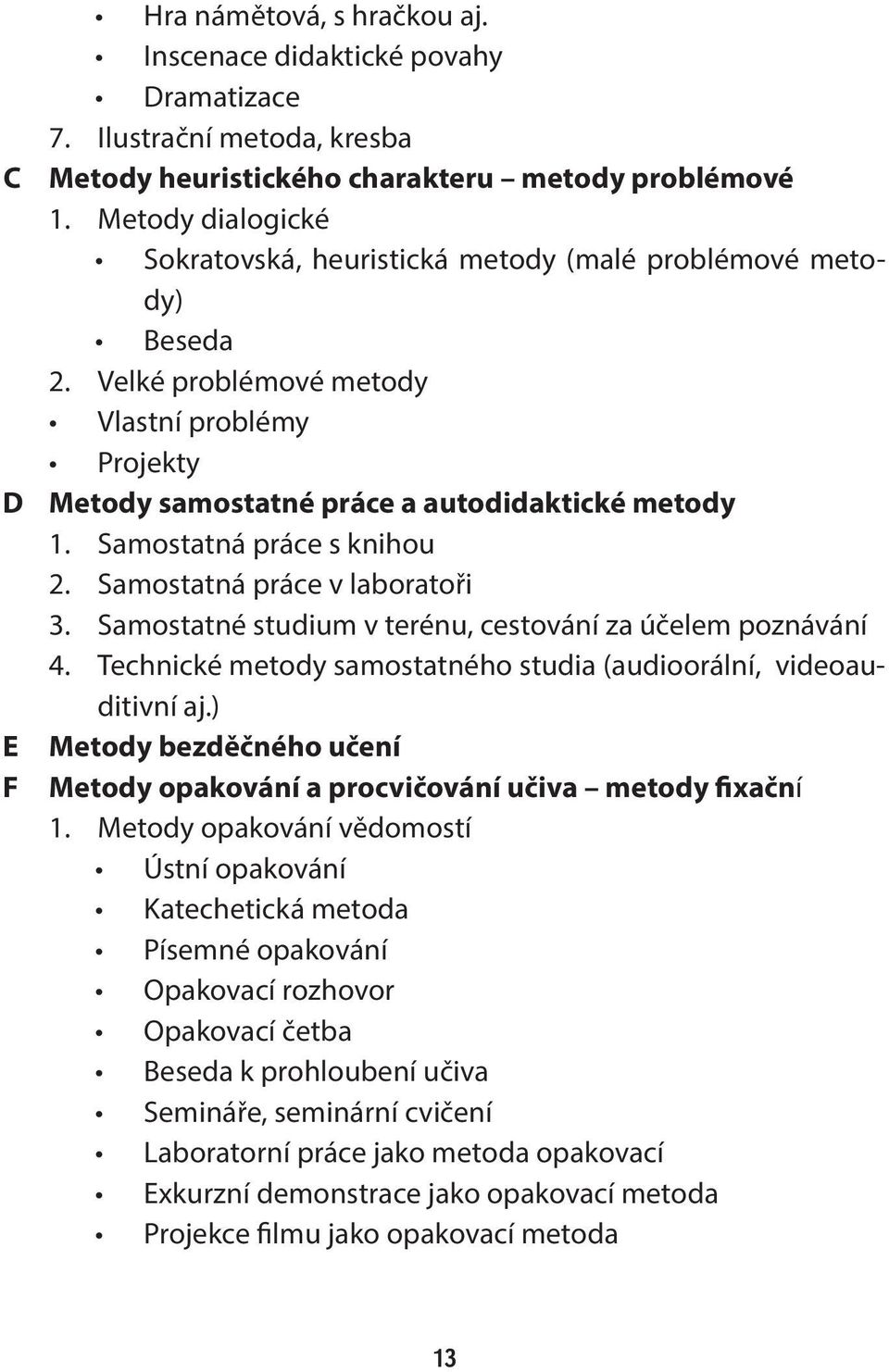 Samostatná práce s knihou 2. Samostatná práce v laboratoři 3. Samostatné studium v terénu, cestování za účelem poznávání 4. Technické metody samostatného studia (audioorální, videoauditivní aj.