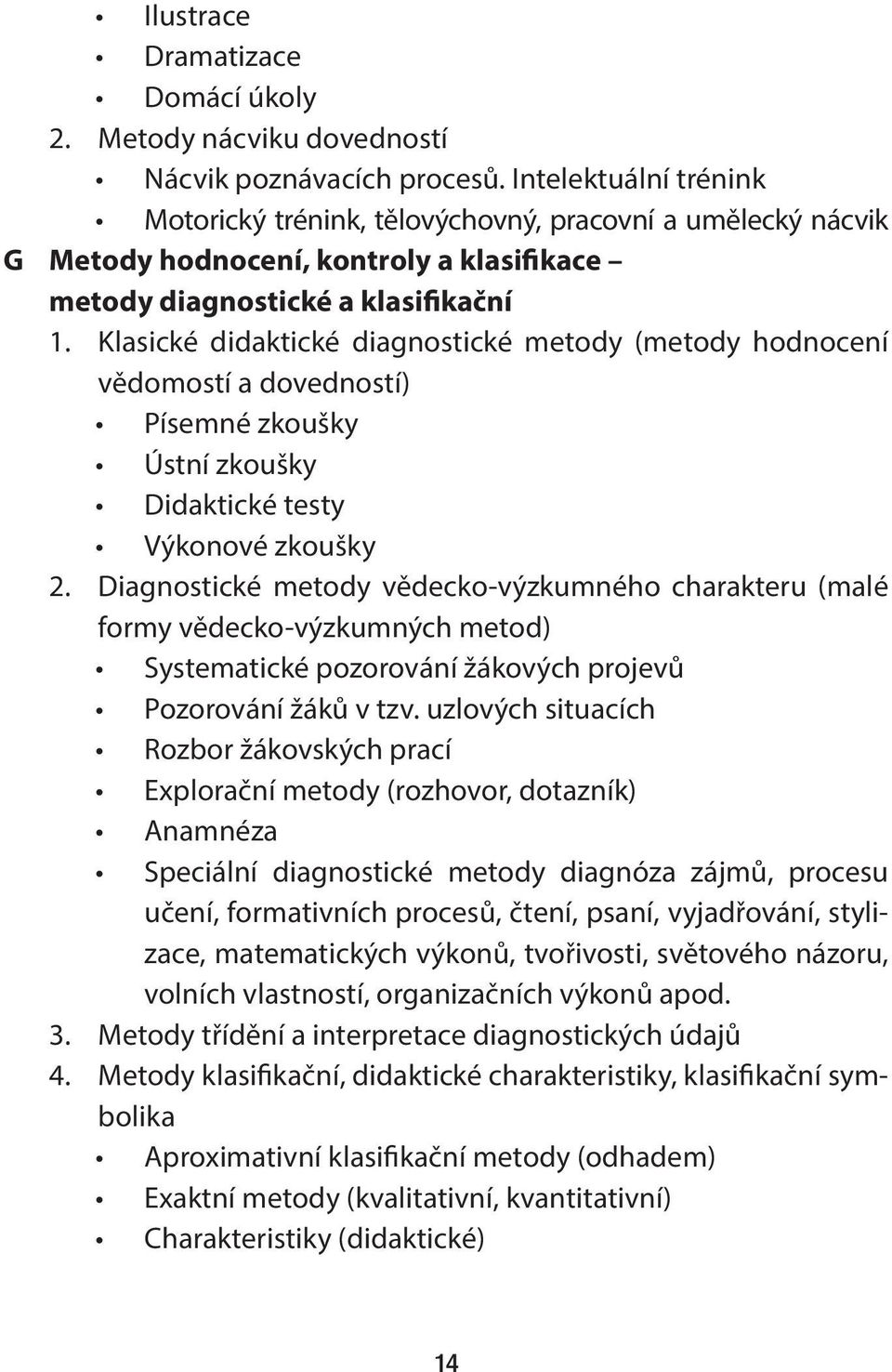 Klasické didaktické diagnostické metody (metody hodnocení vědomostí a dovedností) Písemné zkoušky Ústní zkoušky Didaktické testy Výkonové zkoušky 2.