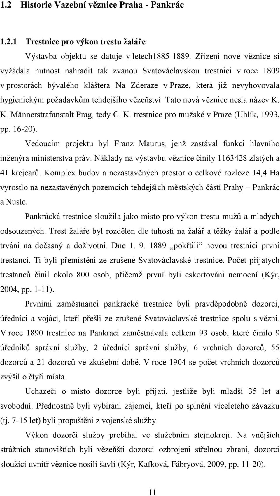 tehdejšího vězeňství. Tato nová věznice nesla název K. K. Männerstrafanstalt Prag, tedy C. K. trestnice pro mužské v Praze (Uhlík, 1993, pp. 16-20).