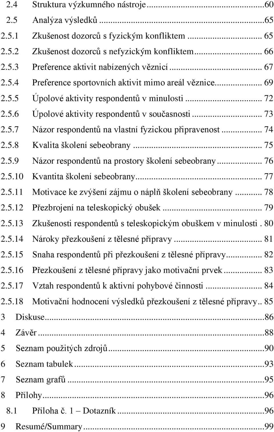 .. 74 2.5.8 Kvalita školení sebeobrany... 75 2.5.9 Názor respondentů na prostory školení sebeobrany... 76 2.5.10 Kvantita školení sebeobrany... 77 2.5.11 Motivace ke zvýšení zájmu o náplň školení sebeobrany.