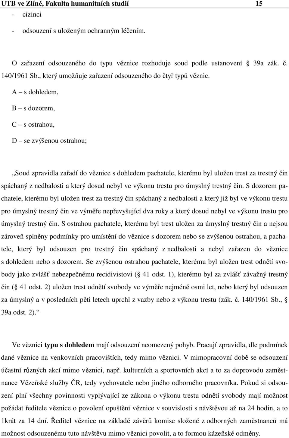 A s dohledem, B s dozorem, C s ostrahou, D se zvýšenou ostrahou; Soud zpravidla zařadí do věznice s dohledem pachatele, kterému byl uložen trest za trestný čin spáchaný z nedbalosti a který dosud