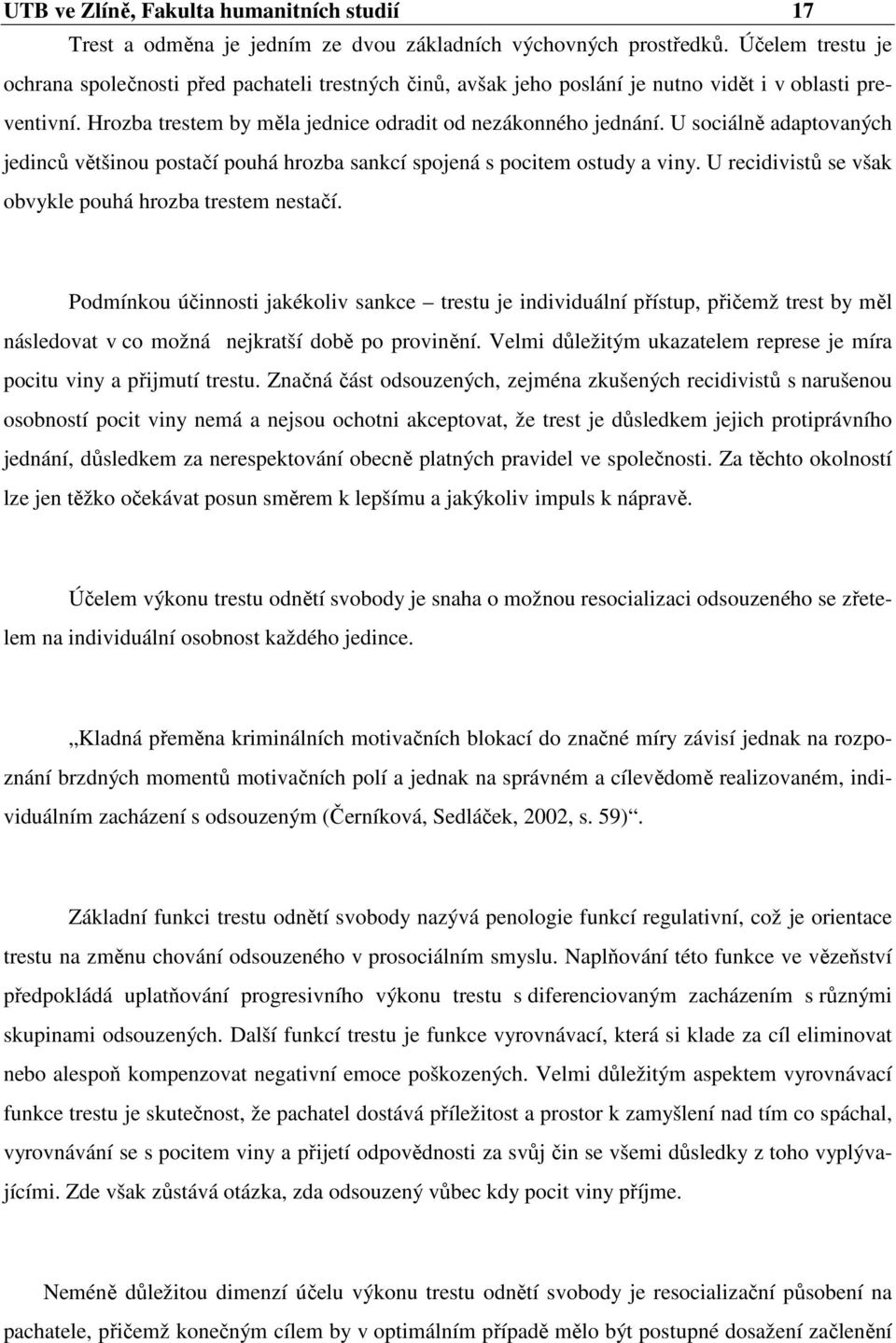 U sociálně adaptovaných jedinců většinou postačí pouhá hrozba sankcí spojená s pocitem ostudy a viny. U recidivistů se však obvykle pouhá hrozba trestem nestačí.