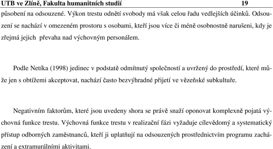 Podle Netíka (1998) jedinec v podstatě odmítnutý společností a uvržený do prostředí, které může jen s obtížemi akceptovat, nachází často bezvýhradné přijetí ve vězeňské subkultuře.