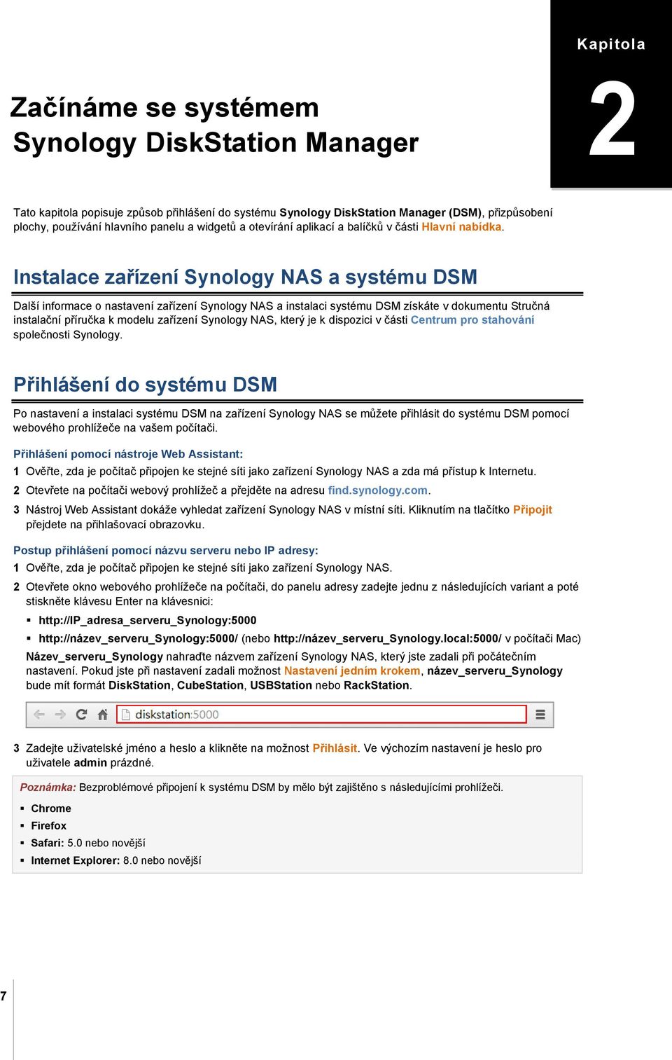 Instalace zařízení Synology NAS a systému DSM Další informace o nastavení zařízení Synology NAS a instalaci systému DSM získáte v dokumentu Stručná instalační příručka k modelu zařízení Synology NAS,