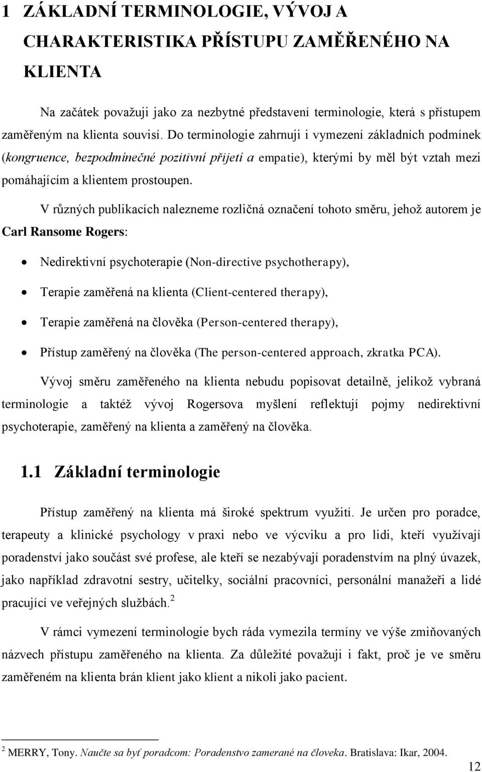 V různých publikacích nalezneme rozličná označení tohoto směru, jehož autorem je Carl Ransome Rogers: Nedirektivní psychoterapie (Non-directive psychotherapy), Terapie zaměřená na klienta