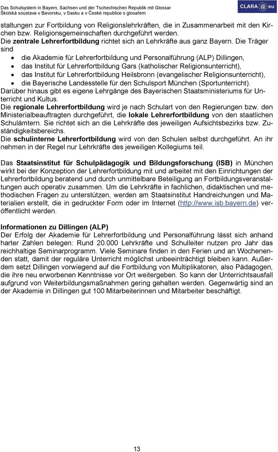 Die Träger sind die Akademie für Lehrerfortbildung und Personalführung (ALP) Dillingen, das Institut für Lehrerfortbildung Gars (katholischer Religionsunterricht), das Institut für Lehrerfortbildung