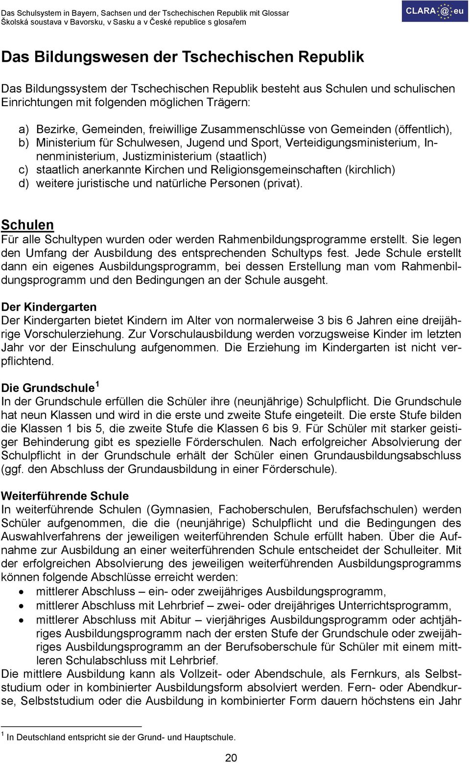 anerkannte Kirchen und Religionsgemeinschaften (kirchlich) d) weitere juristische und natürliche Personen (privat). Schulen Für alle Schultypen wurden oder werden Rahmenbildungsprogramme erstellt.