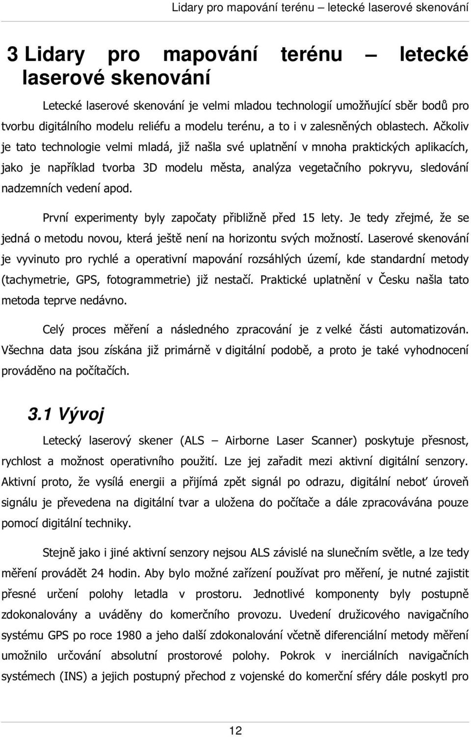 Ačkoliv je tato technologie velmi mladá, již našla své uplatnění v mnoha praktických aplikacích, jako je například tvorba 3D modelu města, analýza vegetačního pokryvu, sledování nadzemních vedení