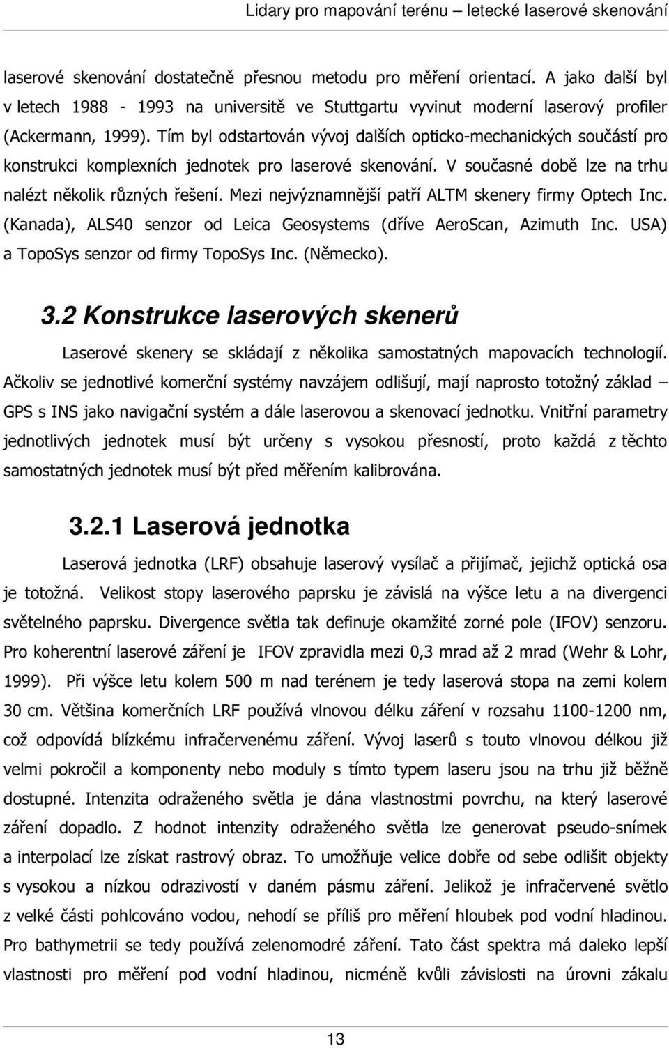 Tím byl odstartován vývoj dalších opticko-mechanických součástí pro konstrukci komplexních jednotek pro laserové skenování. V současné době lze na trhu nalézt několik různých řešení.