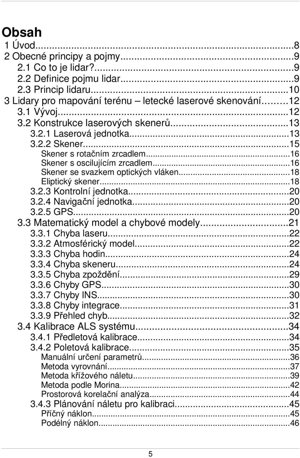 ..18 Eliptický skener...18 3.2.3 Kontrolní jednotka...20 3.2.4 Navigační jednotka...20 3.2.5 GPS...20 3.3 Matematický model a chybové modely...21 3.3.1 Chyba laseru...22 3.3.2 Atmosférický model...22 3.3.3 Chyba hodin.