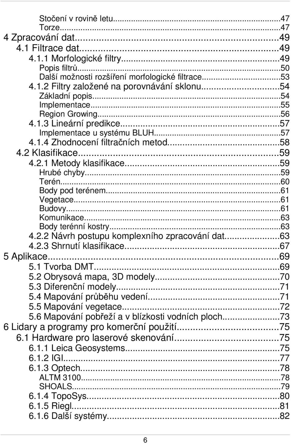 ..59 Hrubé chyby...59 Terén...60 Body pod terénem...61 Vegetace...61 Budovy...61 Komunikace...63 Body terénní kostry...63 4.2.2 Návrh postupu komplexního zpracování dat...63 4.2.3 Shrnutí klasifikace.