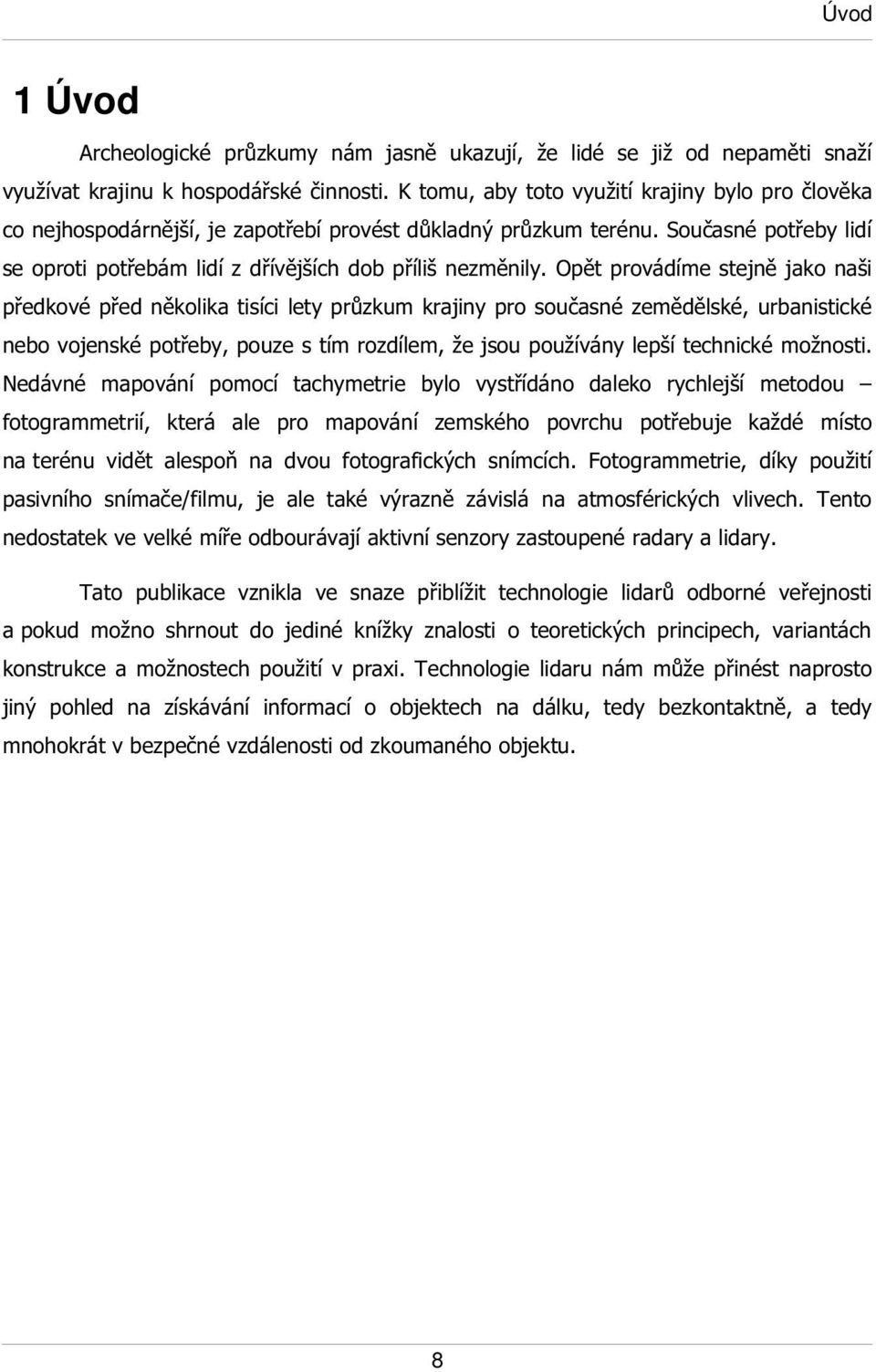 Opět provádíme stejně jako naši předkové před několika tisíci lety průzkum krajiny pro současné zemědělské, urbanistické nebo vojenské potřeby, pouze s tím rozdílem, že jsou používány lepší technické