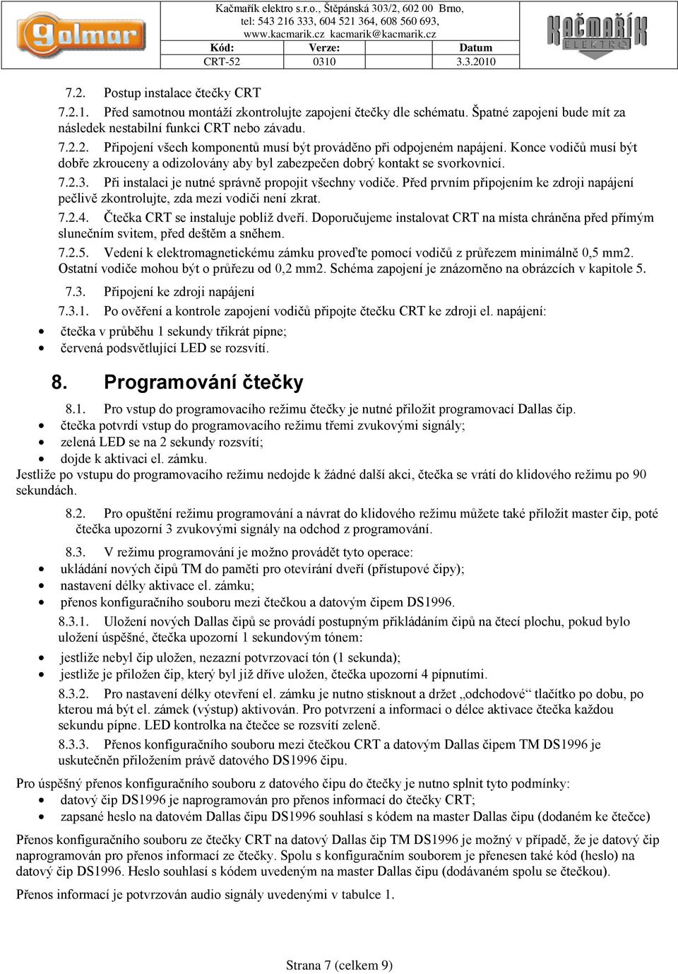 Před prvním připojením ke zdroji napájení pečlivě zkontrolujte, zda mezi vodiči není zkrat. 7.2.4. Čtečka CRT se instaluje poblíţ dveří.