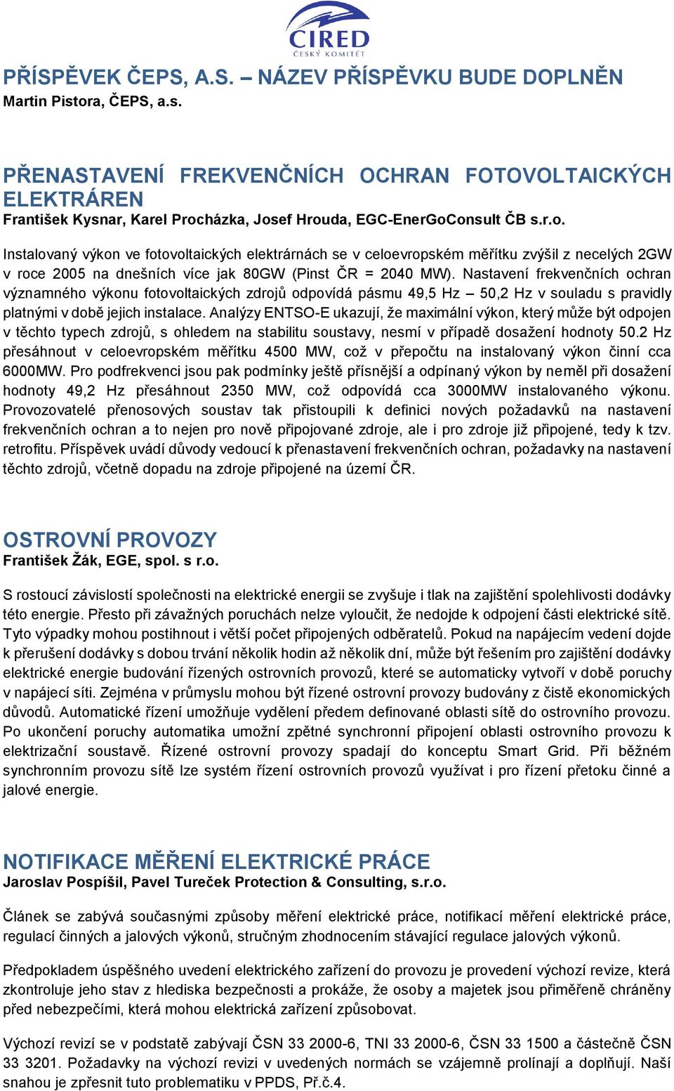 Nastavení frekvenčních ochran významného výkonu fotovoltaických zdrojů odpovídá pásmu 49,5 Hz 50,2 Hz v souladu s pravidly platnými v době jejich instalace.