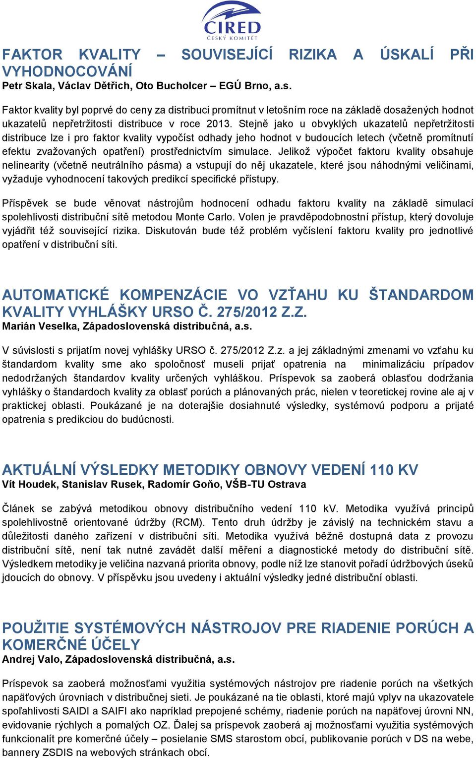 Stejně jako u obvyklých ukazatelů nepřetržitosti distribuce lze i pro faktor kvality vypočíst odhady jeho hodnot v budoucích letech (včetně promítnutí efektu zvažovaných opatření) prostřednictvím