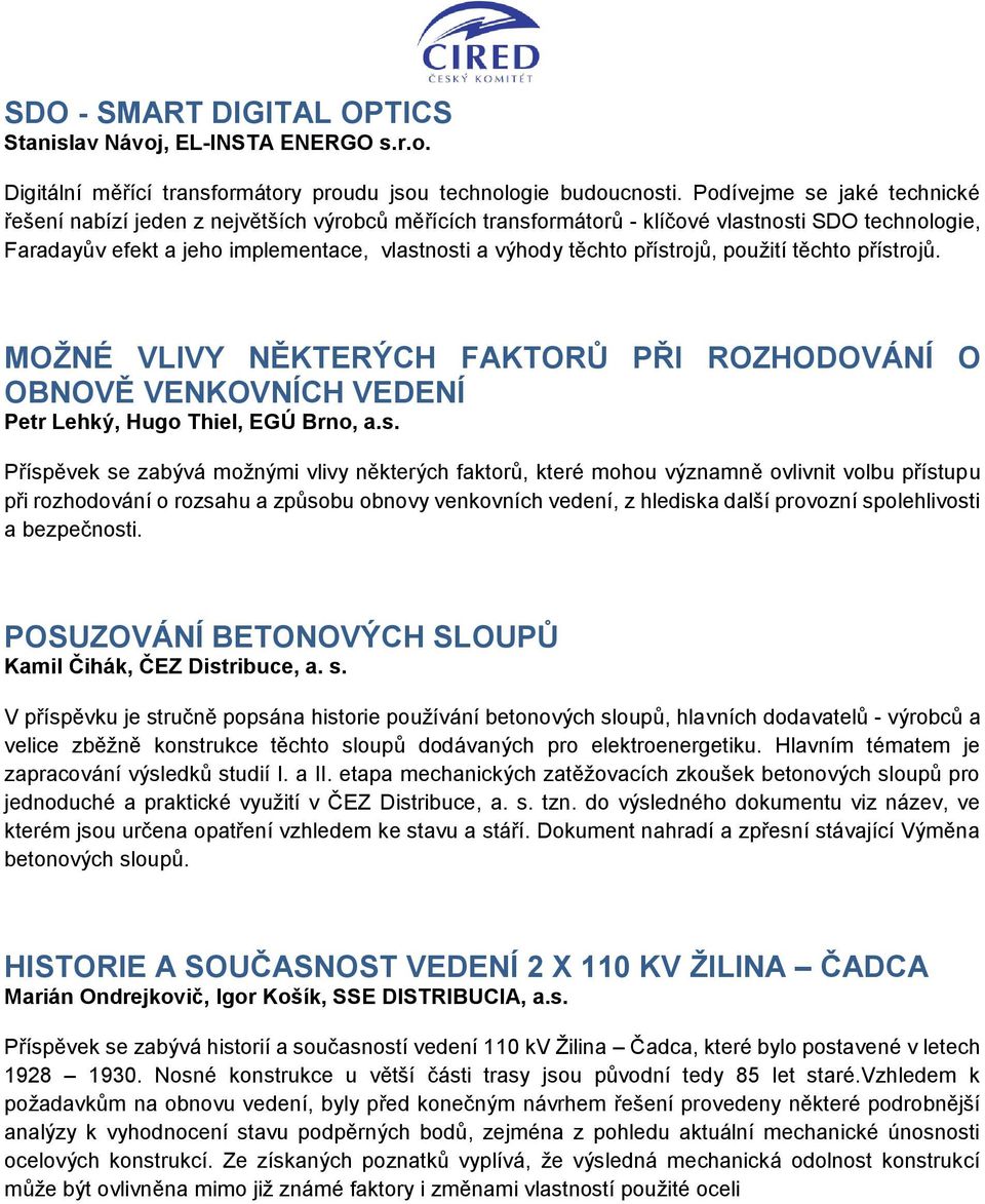 přístrojů, použití těchto přístrojů. MOŽNÉ VLIVY NĚKTERÝCH FAKTORŮ PŘI ROZHODOVÁNÍ O OBNOVĚ VENKOVNÍCH VEDENÍ Petr Lehký, Hugo Thiel, EGÚ Brno, a.s. Příspěvek se zabývá možnými vlivy některých