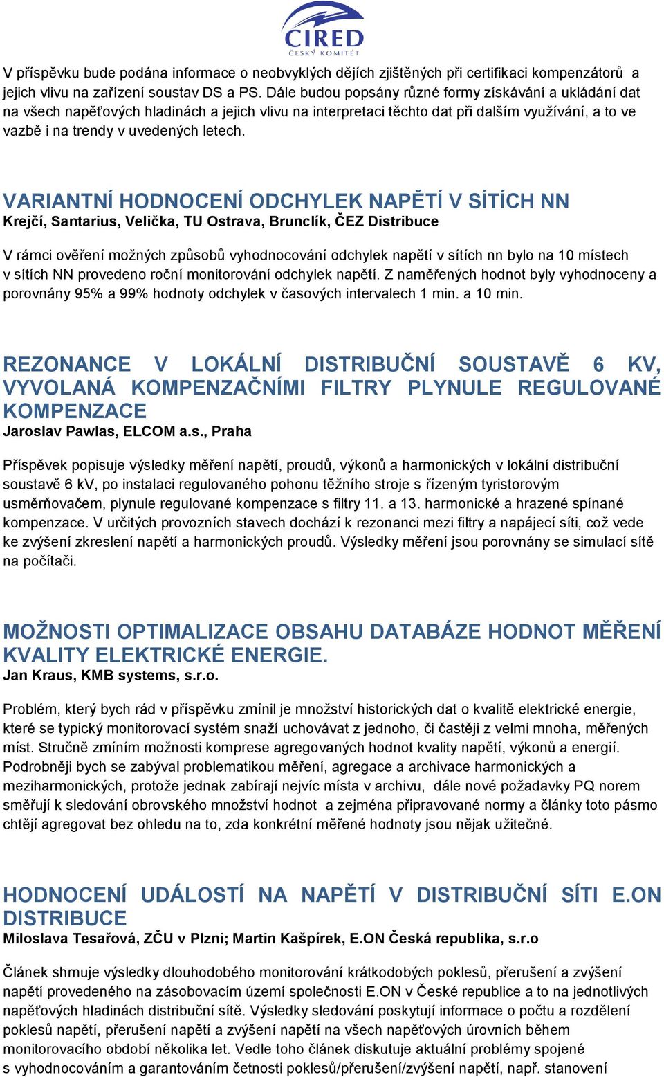 VARIANTNÍ HODNOCENÍ ODCHYLEK NAPĚTÍ V SÍTÍCH NN Krejčí, Santarius, Velička, TU Ostrava, Brunclík, ČEZ Distribuce V rámci ověření možných způsobů vyhodnocování odchylek napětí v sítích nn bylo na 10