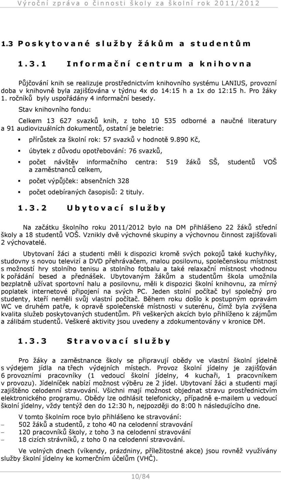 Stav knihovního fondu: Celkem 13 627 svazků knih, z toho 10 535 odborné a naučné literatury a 91 audiovizuálních dokumentů, ostatní je beletrie: přírůstek za školní rok: 57 svazků v hodnotě 9.