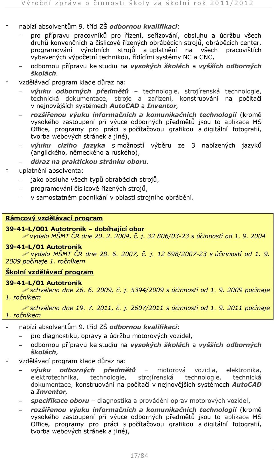 výrobních strojů a uplatnění na všech pracovištích vybavených výpočetní technikou, řídícími systémy NC a CNC, odbornou přípravu ke studiu na vysokých školách a vyšších odborných školách.