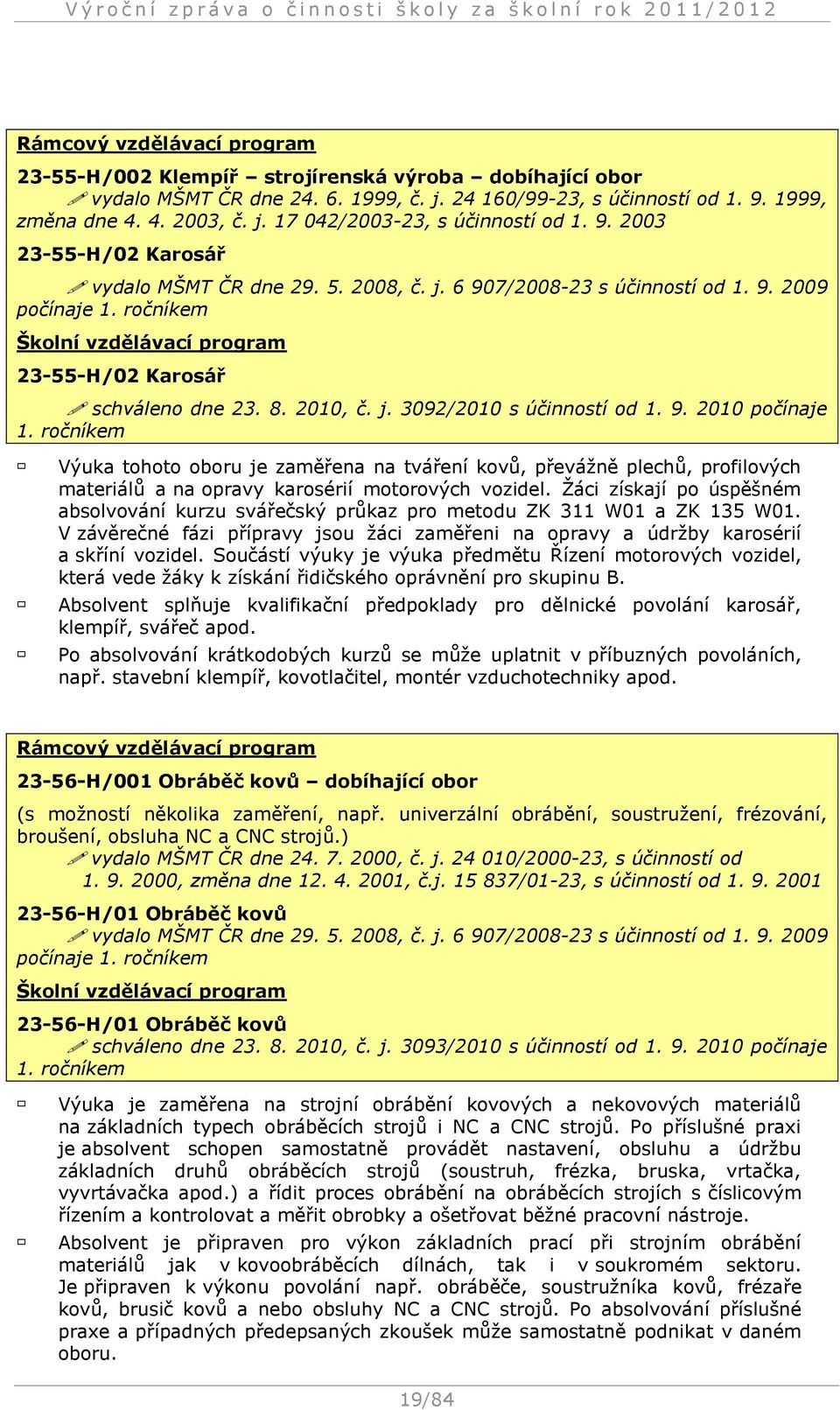 j. 3092/2010 s účinností od 1. 9. 2010 počínaje 1. ročníkem Výuka tohoto oboru je zaměřena na tváření kovů, převážně plechů, profilových materiálů a na opravy karosérií motorových vozidel.